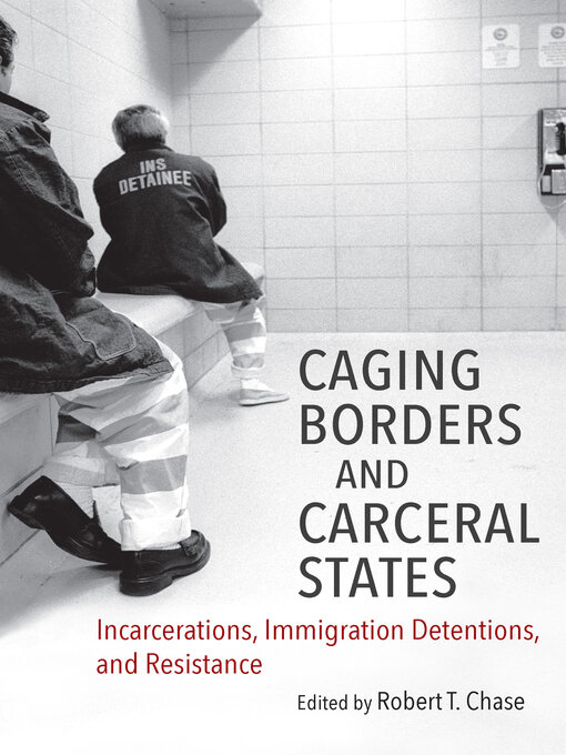 Title details for Caging Borders and Carceral States by Robert T. Chase - Available